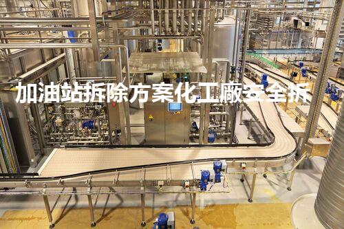 加油站拆除方案化工廠安全拆除技術(shù)探析：關(guān)鍵步驟與實操經(jīng)驗分享！